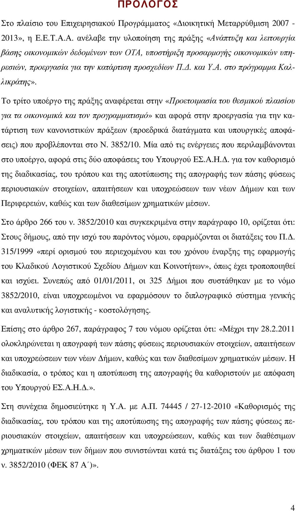 Το τρίτο υποέργο της πράξης αναφέρεται στην «Προετοιµασία του θεσµικού πλαισίου για τα οικονοµικά και τον προγραµµατισµό» και αφορά στην προεργασία για την κατάρτιση των κανονιστικών πράξεων