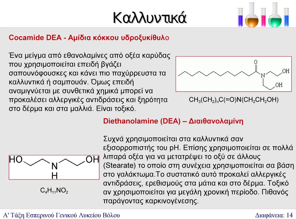 CH3(CH2)nC(=O)N(CH2CH2OH) Diethanolamine (DEA) Διαιθανολαμίνη C4H11NO2 Συχνά χρησιμοποιείται στα καλλυντικά σαν εξισορροπιστής του ph.