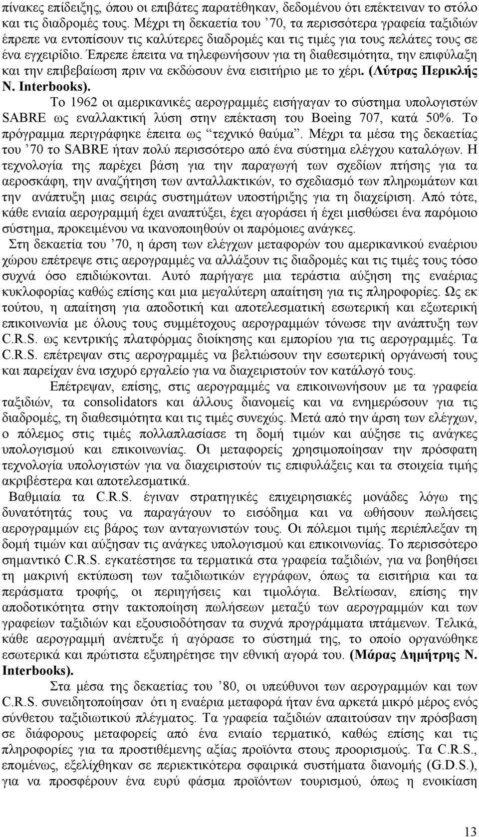 Έπρεπε έπειτα να τηλεφωνήσουν για τη διαθεσιμότητα, την επιφύλαξη και την επιβεβαίωση πριν να εκδώσουν ένα εισιτήριο με το χέρι. (Λύτρας Περικλής Ν. Interbooks).