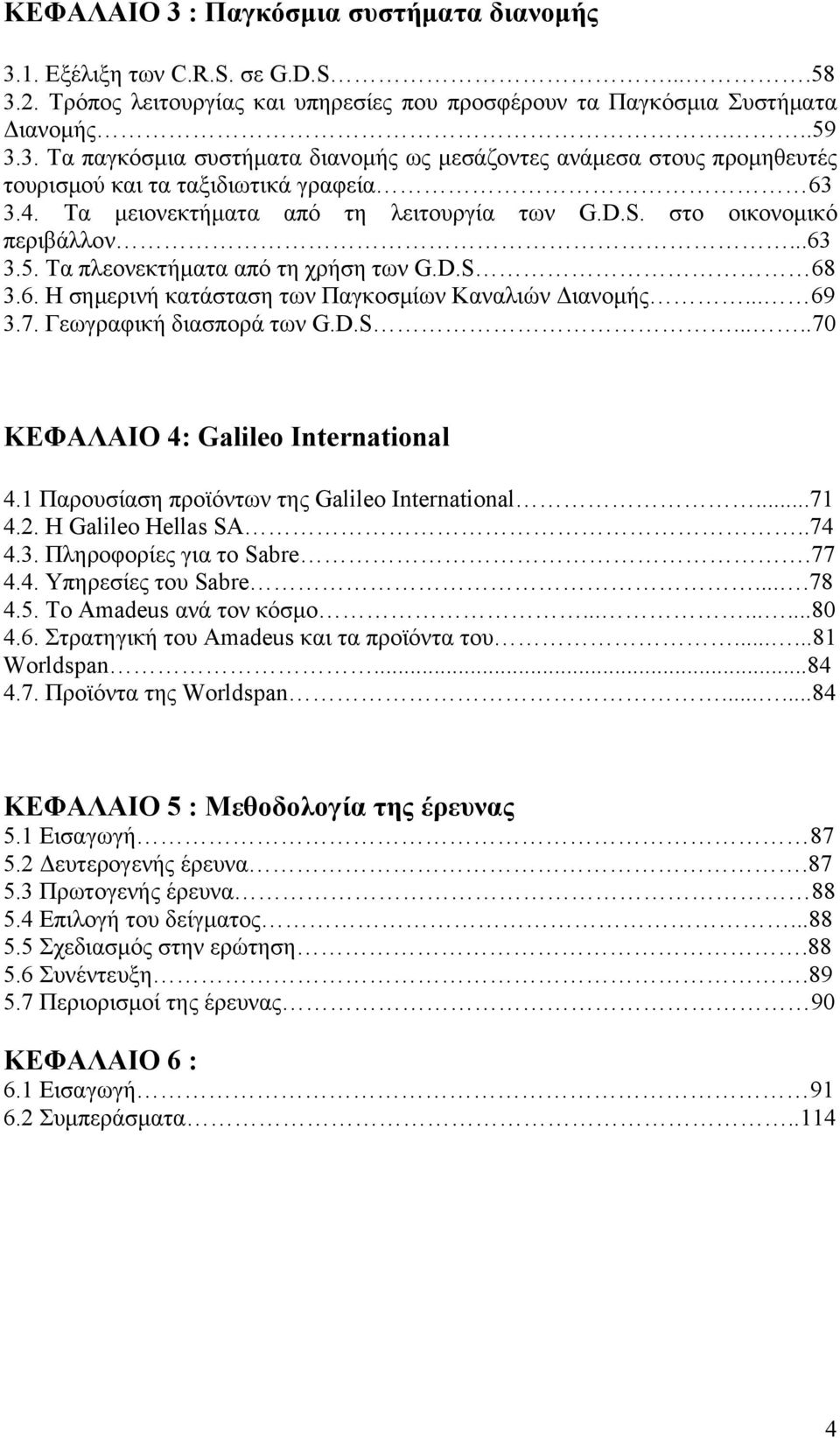 Γεωγραφική διασπορά των G.D.S.....70 ΚΕΦΑΛΑΙΟ 4: Galileo International 4.1 Παρουσίαση προϊόντων της Galileo International...71 4.2. Η Galileo Hellas SA..74 4.3. Πληροφορίες για το Sabre.77 4.4. Υπηρεσίες του Sabre.