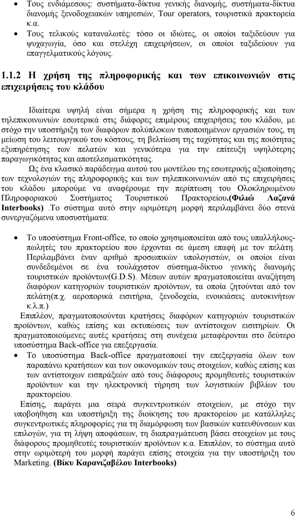 επιχειρήσεις του κλάδου, με στόχο την υποστήριξη των διαφόρων πολύπλοκων τυποποιημένων εργασιών τους, τη μείωση του λειτουργικού του κόστους, τη βελτίωση της ταχύτητας και της ποιότητας εξυπηρέτησης