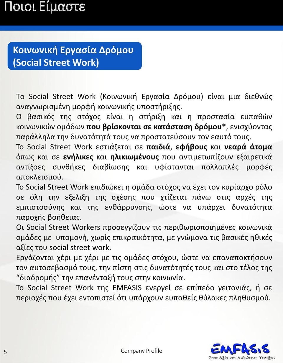 Το Social Street Work εστιάζεται σε παιδιά, εφήβους και νεαρά άτομα όπως και σε ενήλικες και ηλικιωμένους που αντιμετωπίζουν εξαιρετικά αντίξοες συνθήκες διαβίωσης και υφίστανται πολλαπλές μορφές