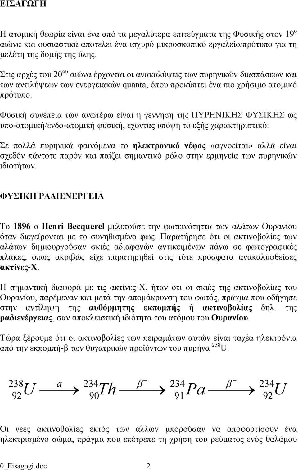 Φυσική συνέπεια των ανωτέρω είναι η γέννηση της ΠΥΡΗΝΙΚΗΣ ΦΥΣΙΚΗΣ ως υπο-ατομική/ενδο-ατομική φυσική, έχοντας υπόψη το εξής χαρακτηριστικό: Σε πολλά πυρηνικά φαινόμενα το ηλεκτρονικό νέφος