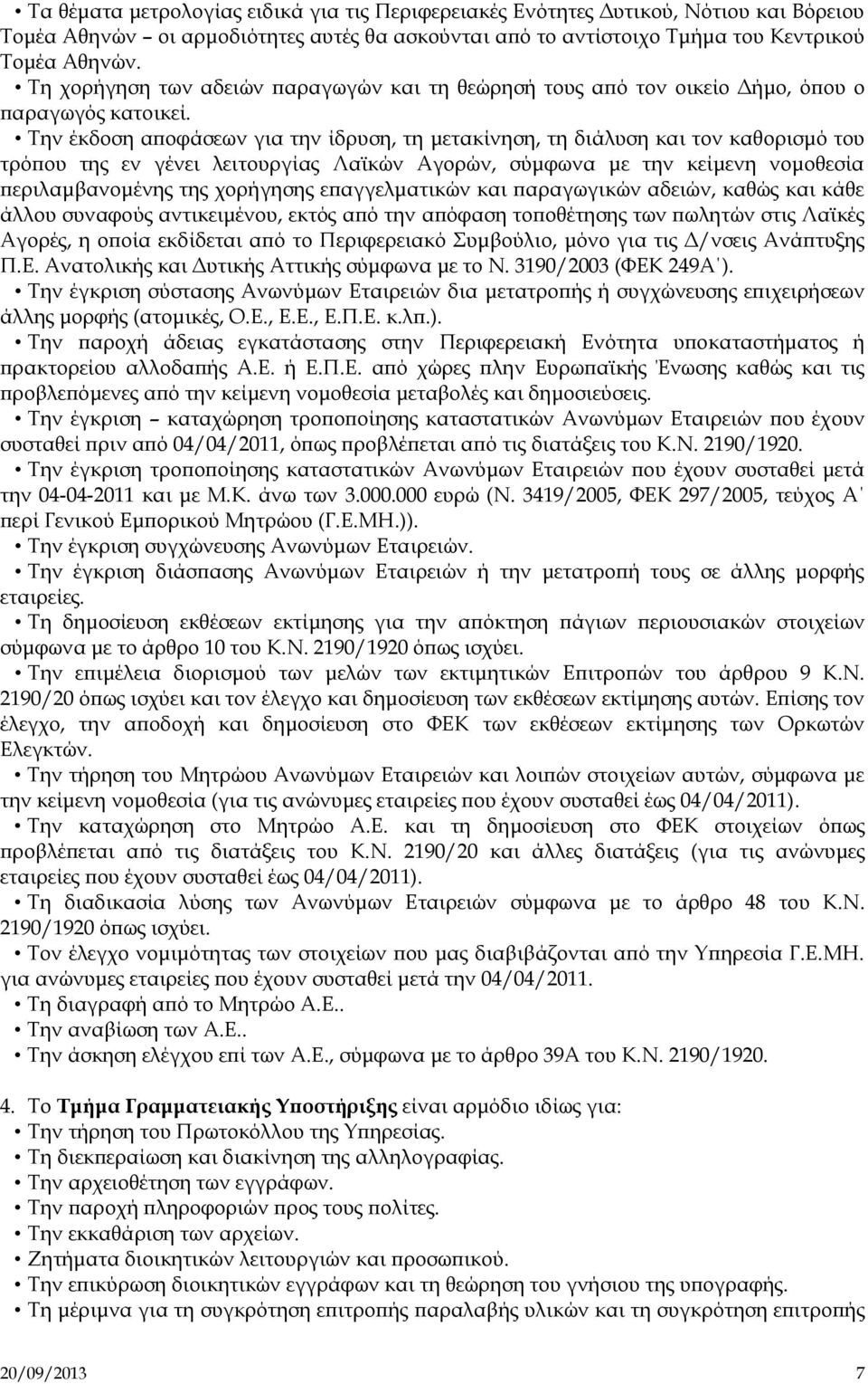 Την έκδοση αποφάσεων για την ίδρυση, τη μετακίνηση, τη διάλυση και τον καθορισμό του τρόπου της εν γένει λειτουργίας Λαϊκών Αγορών, σύμφωνα με την κείμενη νομοθεσία περιλαμβανομένης της χορήγησης