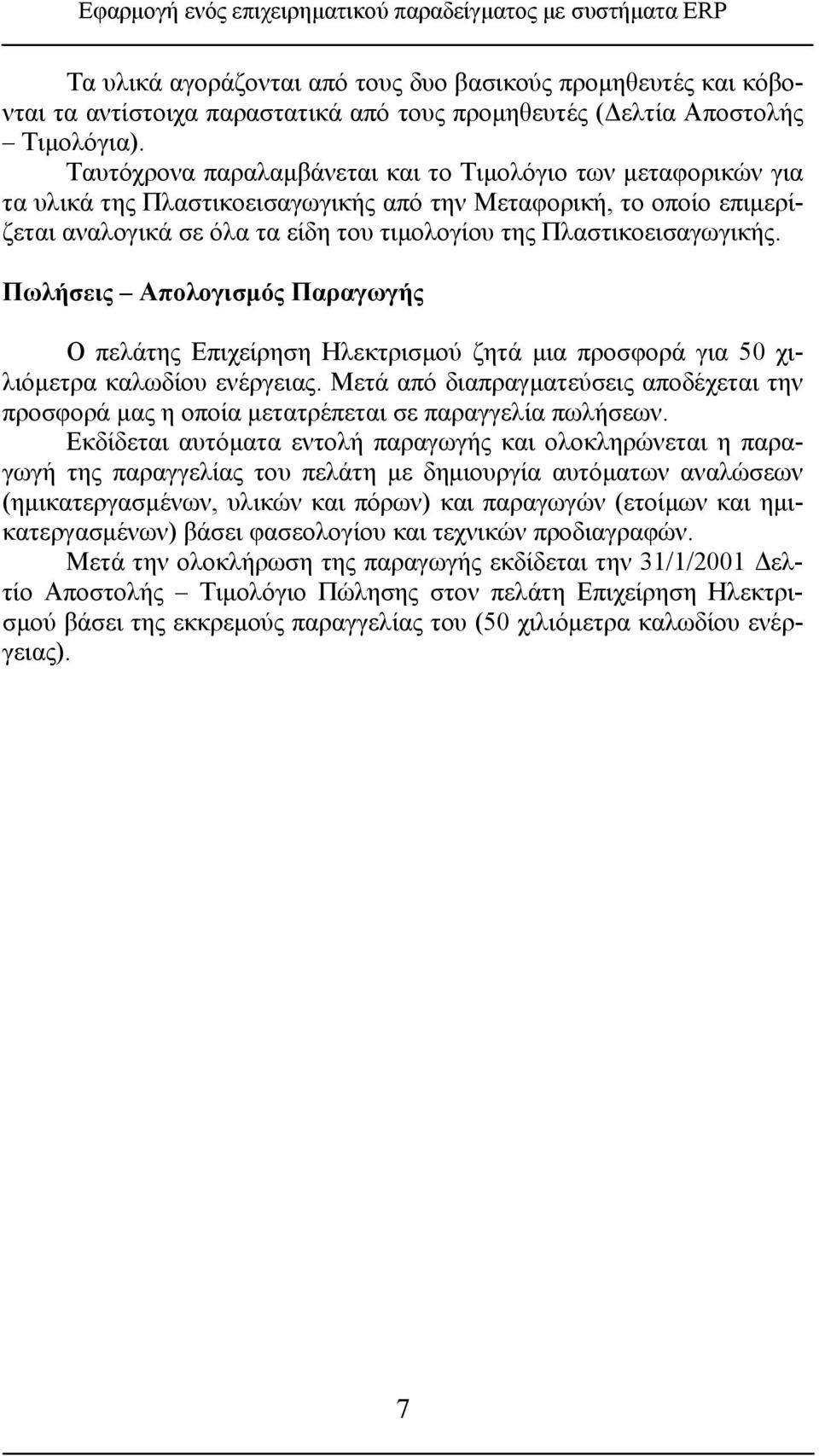 Ταυτόχρονα παραλαμβάνεται και το Τιμολόγιο των μεταφορικών για τα υλικά της Πλαστικοεισαγωγικής από την Μεταφορική, το οποίο επιμερίζεται αναλογικά σε όλα τα είδη του τιμολογίου της