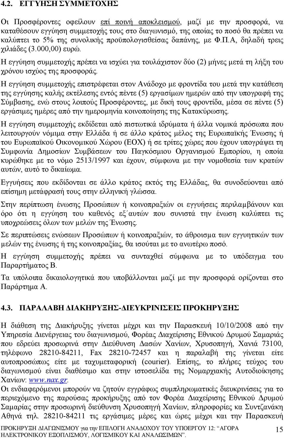 Η εγγύηση συμμετοχής επιστρέφεται στον Ανάδοχο με φροντίδα του μετά την κατάθεση της εγγύησης καλής εκτέλεσης εντός πέντε (5) εργασίμων ημερών από την υπογραφή της Σύμβασης, ενώ στους λοιπούς