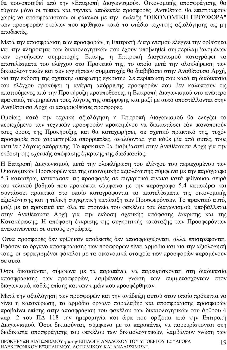 Μετά την αποσφράγιση των προσφορών, η Επιτροπή Διαγωνισμού ελέγχει την ορθότητα και την πληρότητα των δικαιολογητικών που έχουν υποβληθεί συμπεριλαμβανομένων των εγγυήσεων συμμετοχής.