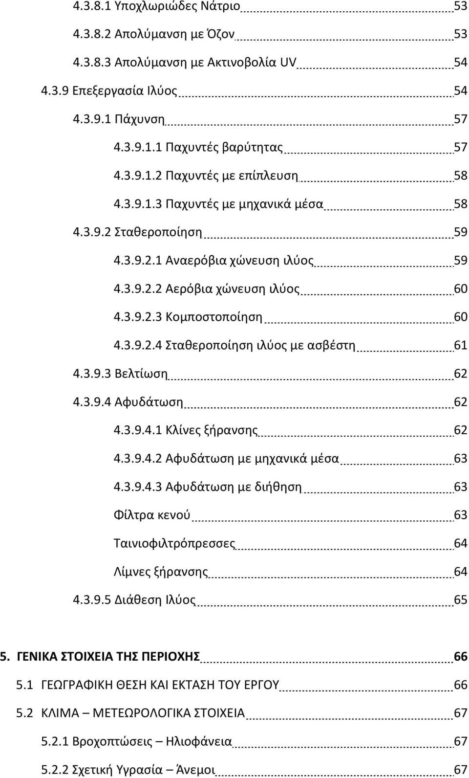 3.9.3 Βελτίωση 62 4.3.9.4 Αφυδάτωση 62 4.3.9.4.1 Κλίνες ξήρανσης 62 4.3.9.4.2 Αφυδάτωση με μηχανικά μέσα 63 4.3.9.4.3 Αφυδάτωση με διήθηση 63 Φίλτρα κενού 63 Ταινιοφιλτρόπρεσσες 64 Λίμνες ξήρανσης 64 4.