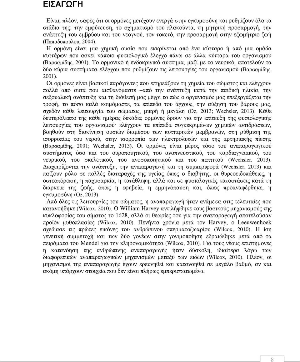 Η ορμόνη είναι μια χημική ουσία που εκκρίνεται από ένα κύτταρο ή από μια ομάδα κυττάρων που ασκεί κάποιο φυσιολογικό έλεγχο πάνω σε άλλα κύτταρα του οργανισμού (Βαρσαμίδης, 2001).