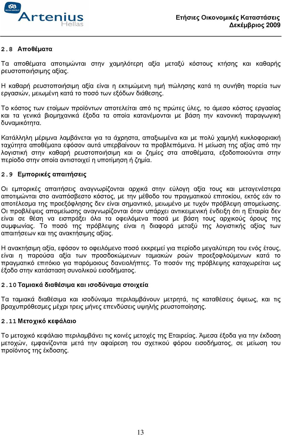 Το κόστος των ετοίµων προϊόντων αποτελείται από τις πρώτες ύλες, το άµεσο κόστος εργασίας και τα γενικά βιοµηχανικά έξοδα τα οποία κατανέµονται µε βάση την κανονική παραγωγική δυναµικότητα.