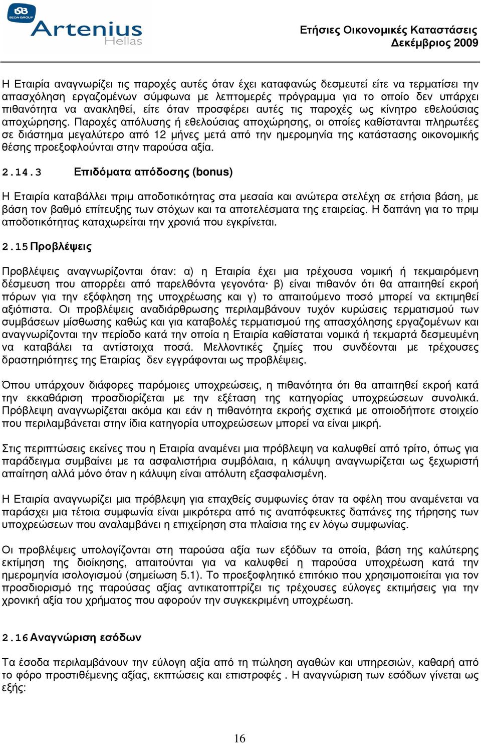 Παροχές απόλυσης ή εθελούσιας αποχώρησης, οι οποίες καθίστανται πληρωτέες σε διάστηµα µεγαλύτερο από 12 µήνες µετά από την ηµεροµηνία της κατάστασης οικονοµικής θέσης προεξοφλούνται στην παρούσα αξία.