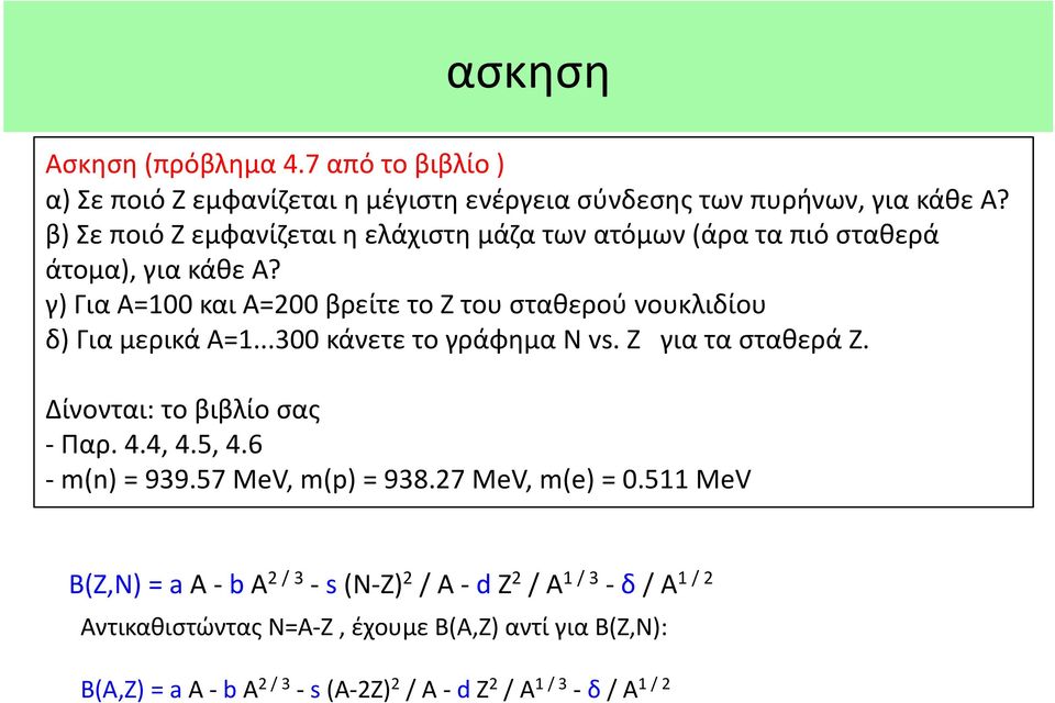 γ) Για Α=100 και Α=200 βρείτε το Ζ του σταθερού νουκλιδίου δ) Για μερικά Α=1...300 κάνετε το γράφημα Ν vs. Z για τα σταθερά Ζ. Δίνονται: το βιβλίο σας - Παρ. 4.