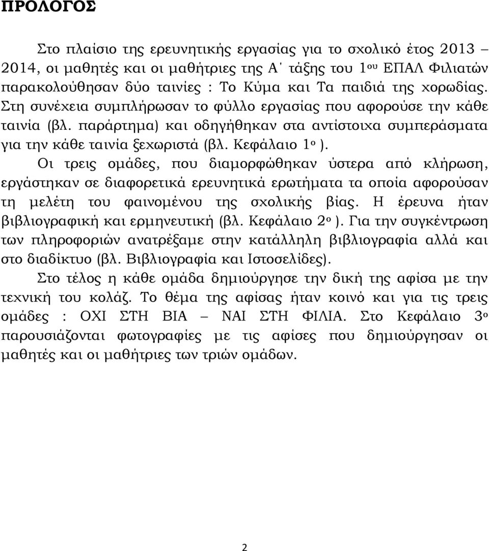 Οι τρεις ομάδες, που διαμορφώθηκαν ύστερα από κλήρωση, εργάστηκαν σε διαφορετικά ερευνητικά ερωτήματα τα οποία αφορούσαν τη μελέτη του φαινομένου της σχολικής βίας.