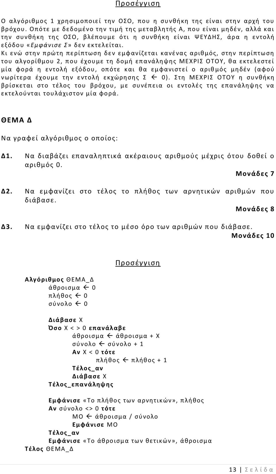 Κι ενώ στη ν πρώτη περίπτωση δεν εμφανίζεται κανένας αριθμός, στην περίπτωση του αλγορίθμου 2, που έχουμε τη δομή επανάληψης ΜΕΧΡΙΣ ΟΤΟΥ, θα εκτελεστεί μία φορά η εντολή εξόδου, οπότε και θα