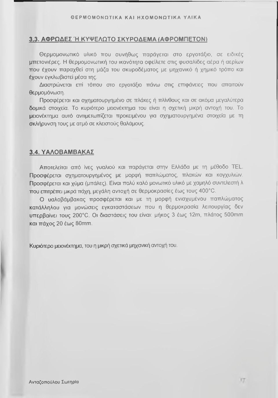 Διαστρώνεται επί τόπου στο εργοτάξιο πάνω στις επιφάνειες που απαιτούν θερμομόνωση. Προσφέρεται και σχηματουργημένο σε πλάκες ή πλίνθους και σε ακόμα μεγαλύτερα δομικά στοιχεία.