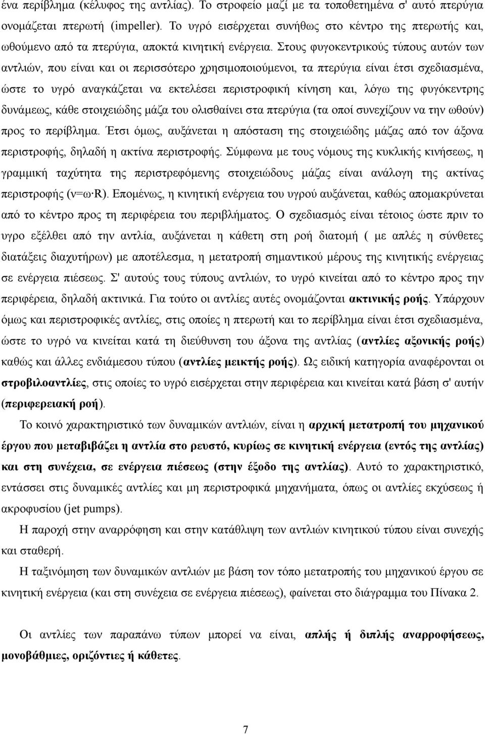 Στους φυγοκεντρικούς τύπους αυτών των αντλιών, που είναι και οι περισσότερο χρησιμοποιούμενοι, τα πτερύγια είναι έτσι σχεδιασμένα, ώστε το υγρό αναγκάζεται να εκτελέσει περιστροφική κίνηση και, λόγω