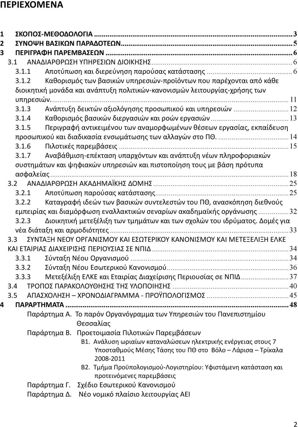 ... 14 3.1.6 Πιλοτικές παρεμβάσεις... 15 3.1.7 Αναβάθμιση-επέκταση υπαρχόντων και ανάπτυξη νέων πληροφοριακών συστημάτων και ψηφιακών υπηρεσιών και πιστοποίηση τους με βάση πρότυπα ασφαλείας... 18 3.