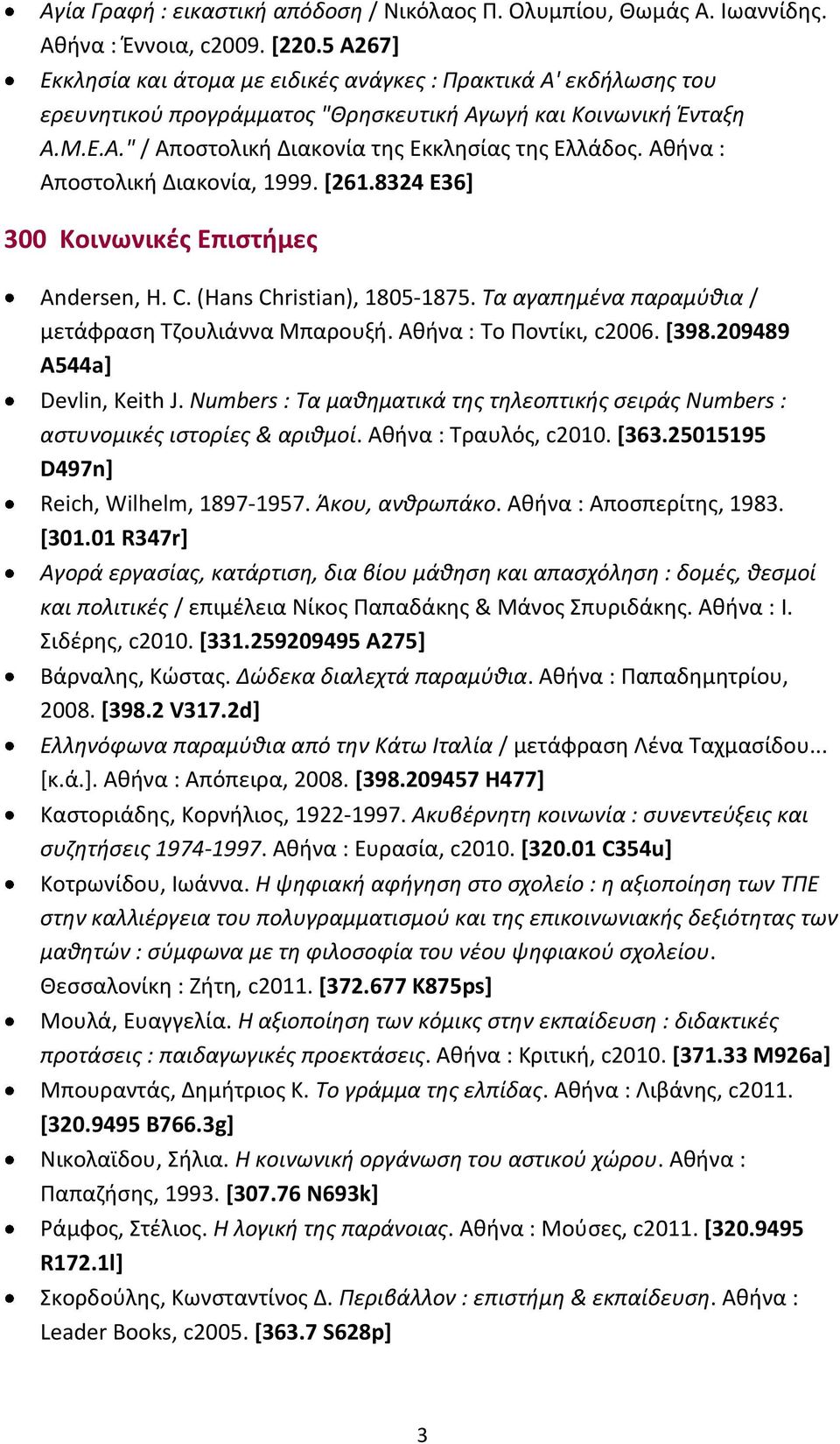 Αθήνα : Αποστολική Διακονία, 1999. [261.8324 E36] 300 Κοινωνικές Επιστήμες Andersen, H. C. (Hans Christian), 1805-1875. Τα αγαπημένα παραμύθια / μετάφραση Τζουλιάννα Μπαρουξή.