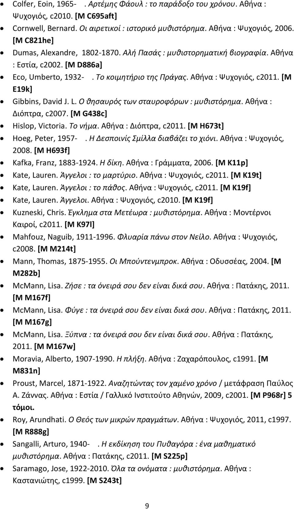 [M E19k] Gibbins, David J. L. Ο θησαυρός των σταυροφόρων : μυθιστόρημα. Αθήνα : Διόπτρα, c2007. [M G438c] Hislop, Victoria. Το νήμα. Αθήνα : Διόπτρα, c2011. [M H673t] Hoeg, Peter, 1957-.