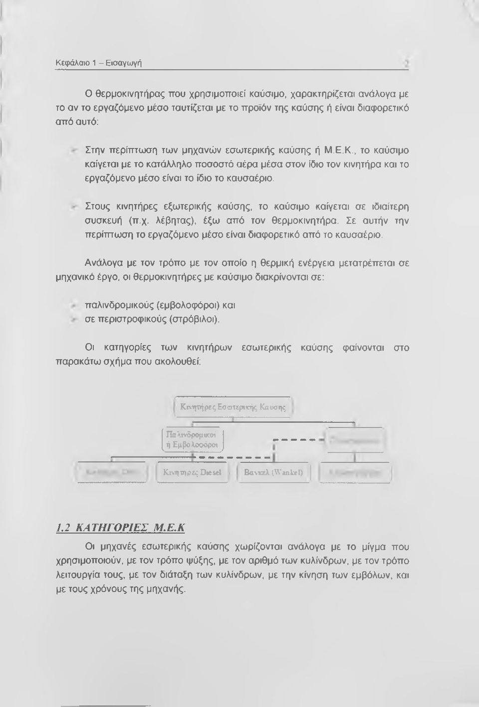 Στους κινητήρες εξωτερικής καύσης, το καύσιμο καίγεται σε ιδιαίτερη συσκευή (π.χ. λέβητας), έξω από τον θερμοκινητήρα. Σε αυτήν την περίτπωση το εργαζόμενο μέσο είναι διαφορετικό από το καυσαέριο.