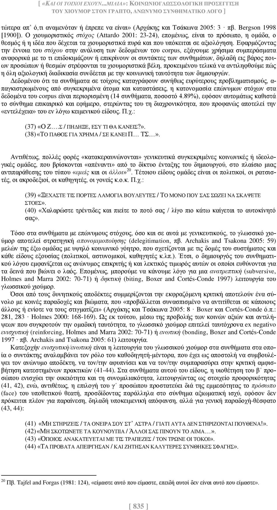 Εφαρμόζοντας την έννοια του στόχου στην ανάλυση των δεδομένων του corpus, εξάγουμε χρήσιμα συμπεράσματα αναφορικά με το τι επιδοκιμάζουν ή επικρίνουν οι συντάκτες των συνθημάτων, δηλαδή εις βάρος