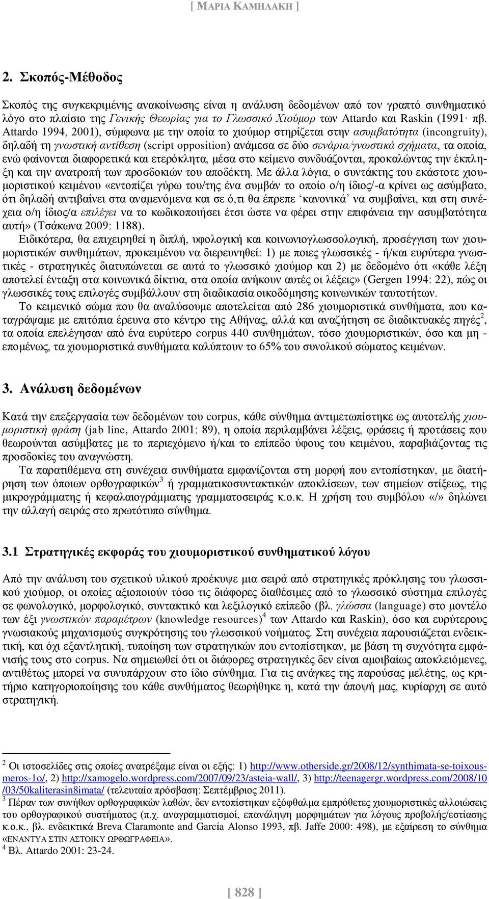 Attardo 1994, 2001), σύμφωνα με την οποία το χιούμορ στηρίζεται στην ασυμβατότητα (incongruity), δηλαδή τη γνωστική αντίθεση (script opposition) ανάμεσα σε δύο σενάρια/γνωστικά σχήματα, τα οποία, ενώ