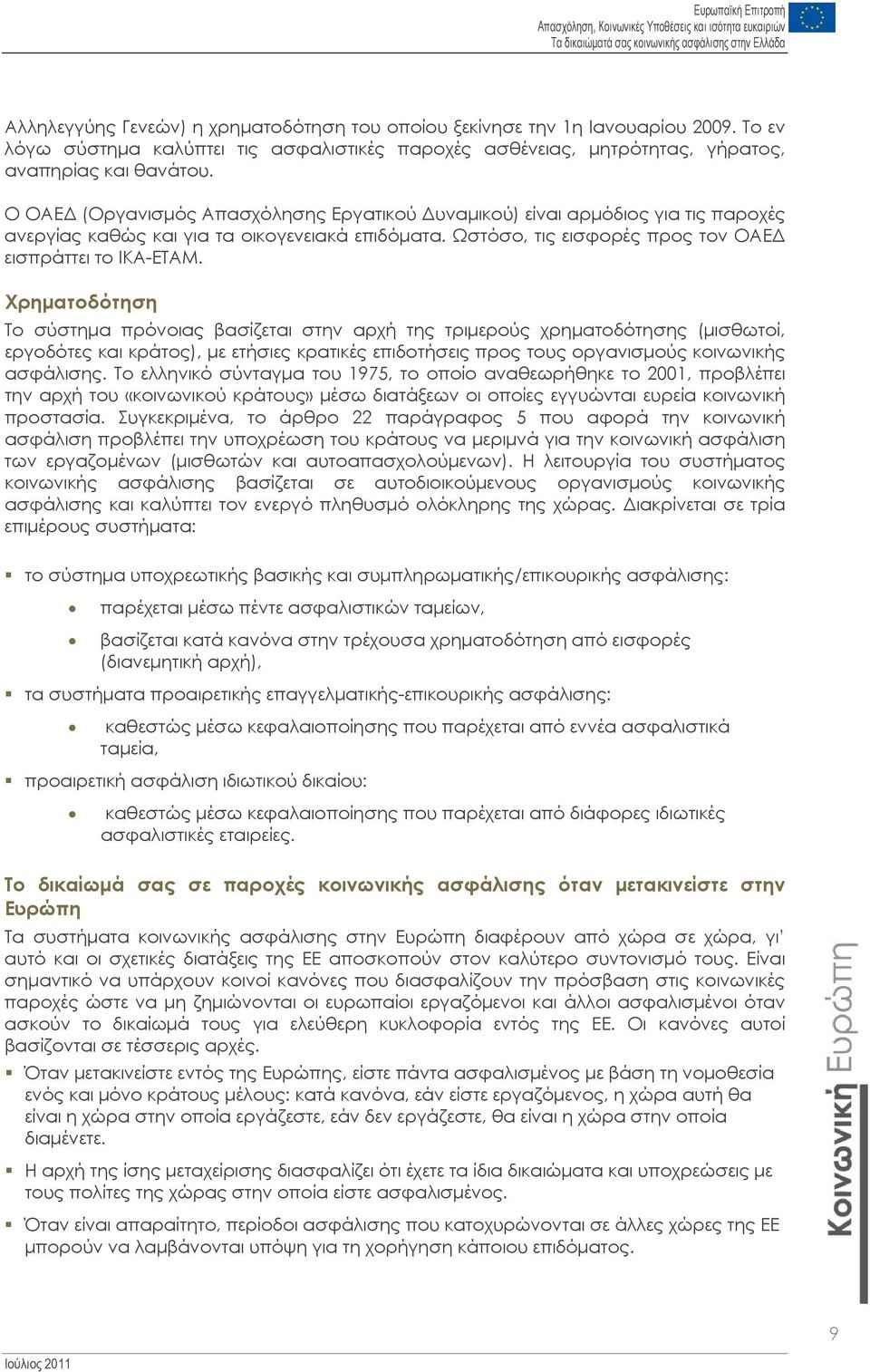 Χρηματοδότηση Το σύστημα πρόνοιας βασίζεται στην αρχή της τριμερούς χρηματοδότησης (μισθωτοί, εργοδότες και κράτος), με ετήσιες κρατικές επιδοτήσεις προς τους οργανισμούς κοινωνικής ασφάλισης.