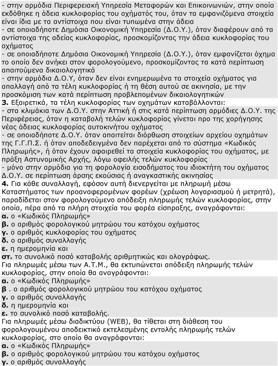 ηρεσία (Δ.Ο.Υ.), όταν διαφέρουν από τα αντίστοιχα της αδείας κυκλοφορίας, προσκομίζοντας την άδεια κυκλοφορίας του οχήματος - σε οποιαδήποτε Δημόσια Οικονομική Υπηρεσία (Δ.Ο.Υ.), όταν εμφανίζεται όχημα το οποίο δεν ανήκει στον φορολογούμενο, προσκομίζοντας τα κατά περίπτωση απαιτούμενα δικαιολογητικά - στην αρμόδια Δ.