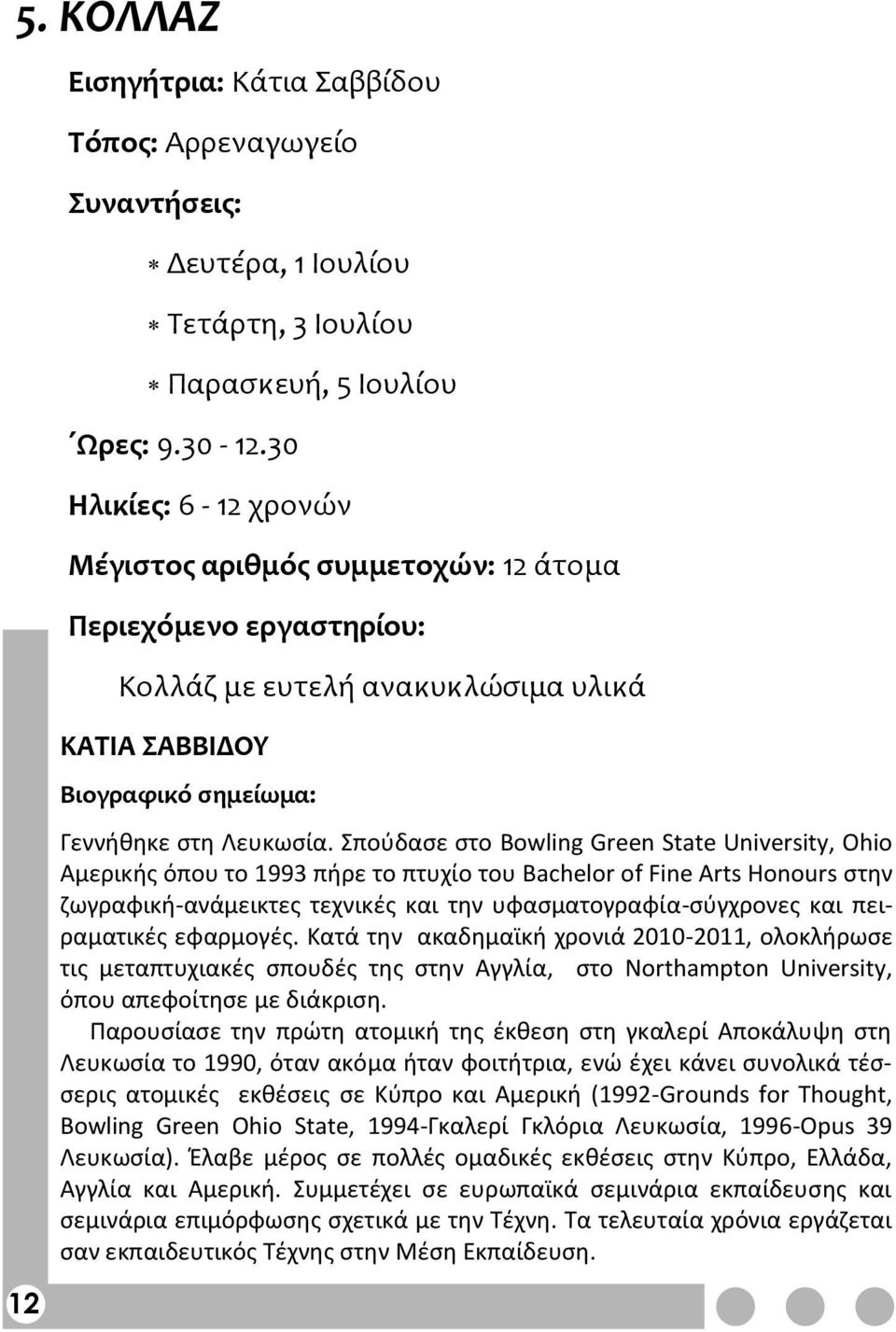 Σπούδασε στο Bowling Green State University, Ohio Αμερικής όπου το 1993 πήρε το πτυχίο του Bachelor of Fine Arts Honours στην ζωγραφική-ανάμεικτες τεχνικές και την υφασματογραφία-σύγχρονες και