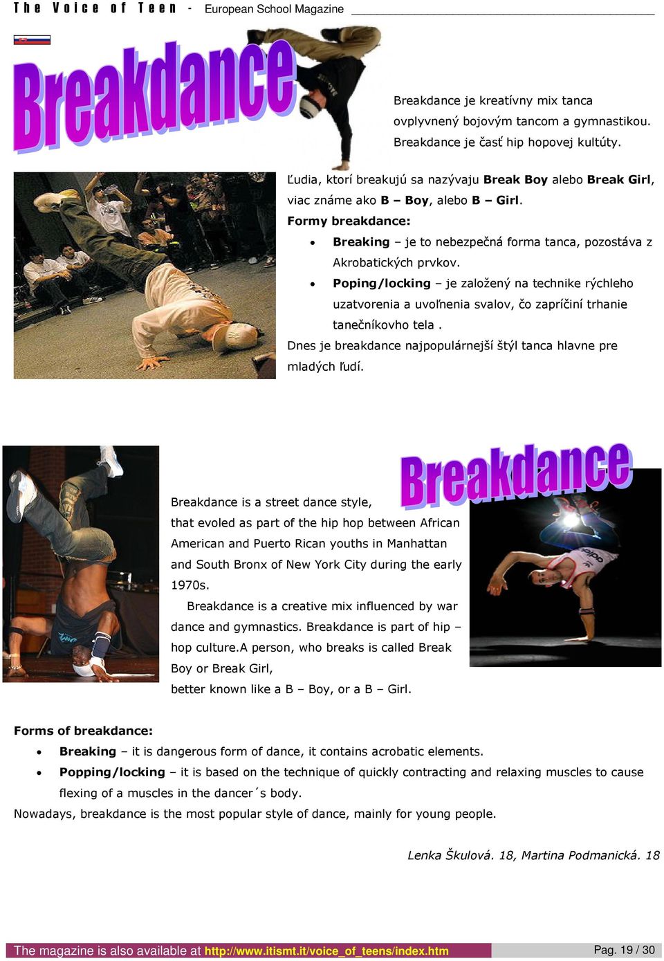 Poping/locking je založený na technike rýchleho uzatvorenia a uvoľnenia svalov, čo zapríčiní trhanie tanečníkovho tela. Dnes je breakdance najpopulárnejší štýl tanca hlavne pre mladých ľudí.