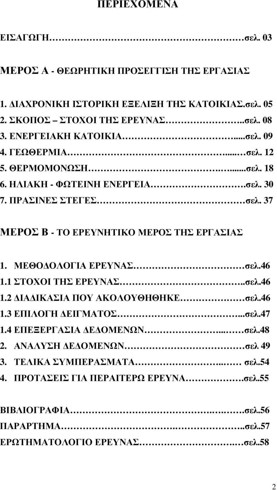 37 ΜΕΡΟΣ Β - ΤΟ ΕΡΕΥΝΗΤΙΚΟ ΜΕΡΟΣ ΤΗΣ ΕΡΓΑΣΙΑΣ 1. ΜΕΘΟ ΟΛΟΓΙΑ ΕΡΕΥΝΑΣ σελ.46 1.1 ΣΤΟΧΟΙ ΤΗΣ ΕΡΕΥΝΑΣ..σελ.46 1.2 ΙΑ ΙΚΑΣΙΑ ΠΟΥ ΑΚΟΛΟΥΘΗΘΗΚΕ σελ.46 1.3 ΕΠΙΛΟΓΗ ΕΙΓΜΑΤΟΣ...σελ.47 1.