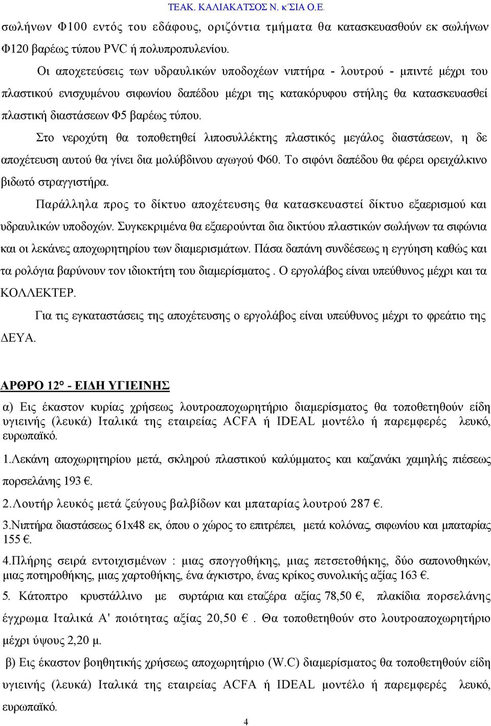 Στο νεροχύτη θα τοποθετηθεί λιποσυλλέκτης πλαστικός μεγάλος διαστάσεων, η δε αποχέτευση αυτού θα γίνει δια μολύβδινου αγωγού Φ60. Το σιφόνι δαπέδου θα φέρει ορειχάλκινο βιδωτό στραγγιστήρα.