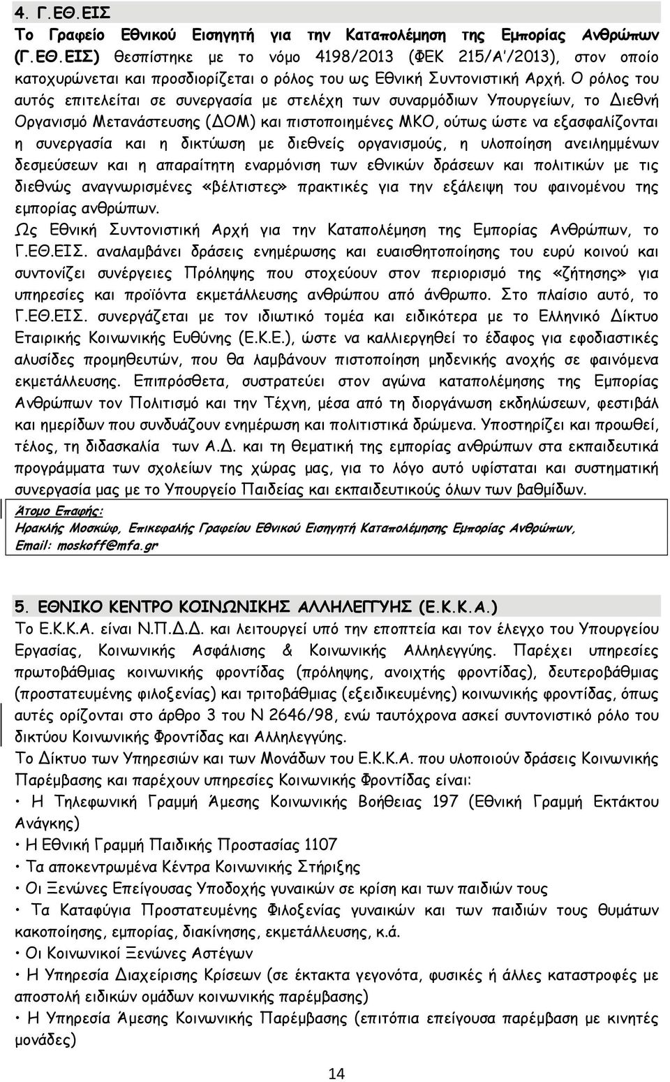 δικτύωση με διεθνείς οργανισμούς, η υλοποίηση ανειλημμένων δεσμεύσεων και η απαραίτητη εναρμόνιση των εθνικών δράσεων και πολιτικών με τις διεθνώς αναγνωρισμένες «βέλτιστες» πρακτικές για την