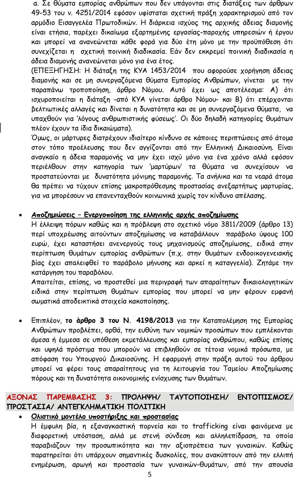 συνεχίζεται η σχετική ποινική διαδικασία. Εάν δεν εκκρεμεί ποινική διαδικασία η άδεια διαμονής ανανεώνεται μόνο για ένα έτος.