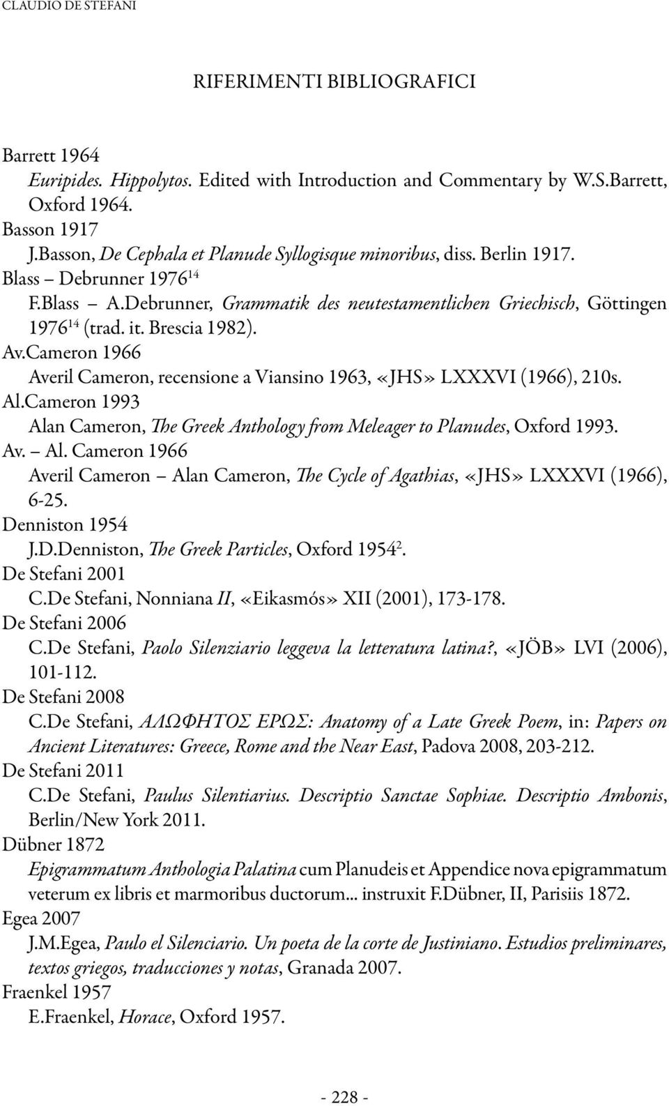 Brescia 1982). Av.Cameron 1966 Averil Cameron, recensione a Viansino 1963, «JHS» LXXXVI (1966), 210s. Al.Cameron 1993 Alan Cameron, The Greek Anthology from Meleager to Planudes, Oxford 1993. Av. Al. Cameron 1966 Averil Cameron Alan Cameron, The Cycle of Agathias, «JHS» LXXXVI (1966), 6-25.