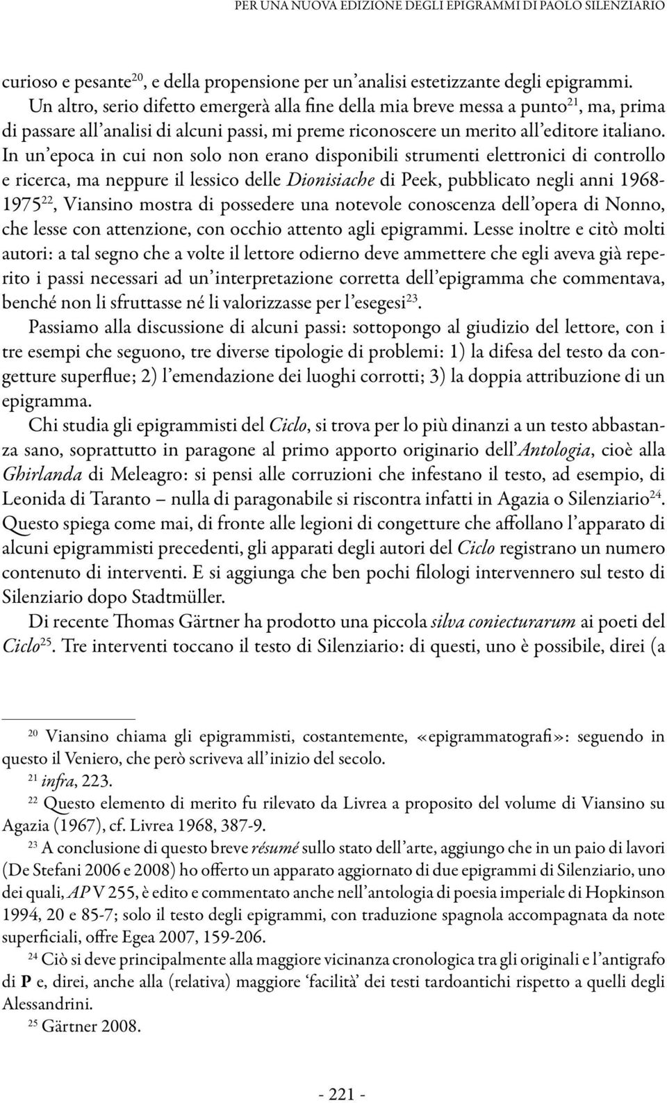 In un epoca in cui non solo non erano disponibili strumenti elettronici di controllo e ricerca, ma neppure il lessico delle Dionisiache di Peek, pubblicato negli anni 1968-1975 22, Viansino mostra di