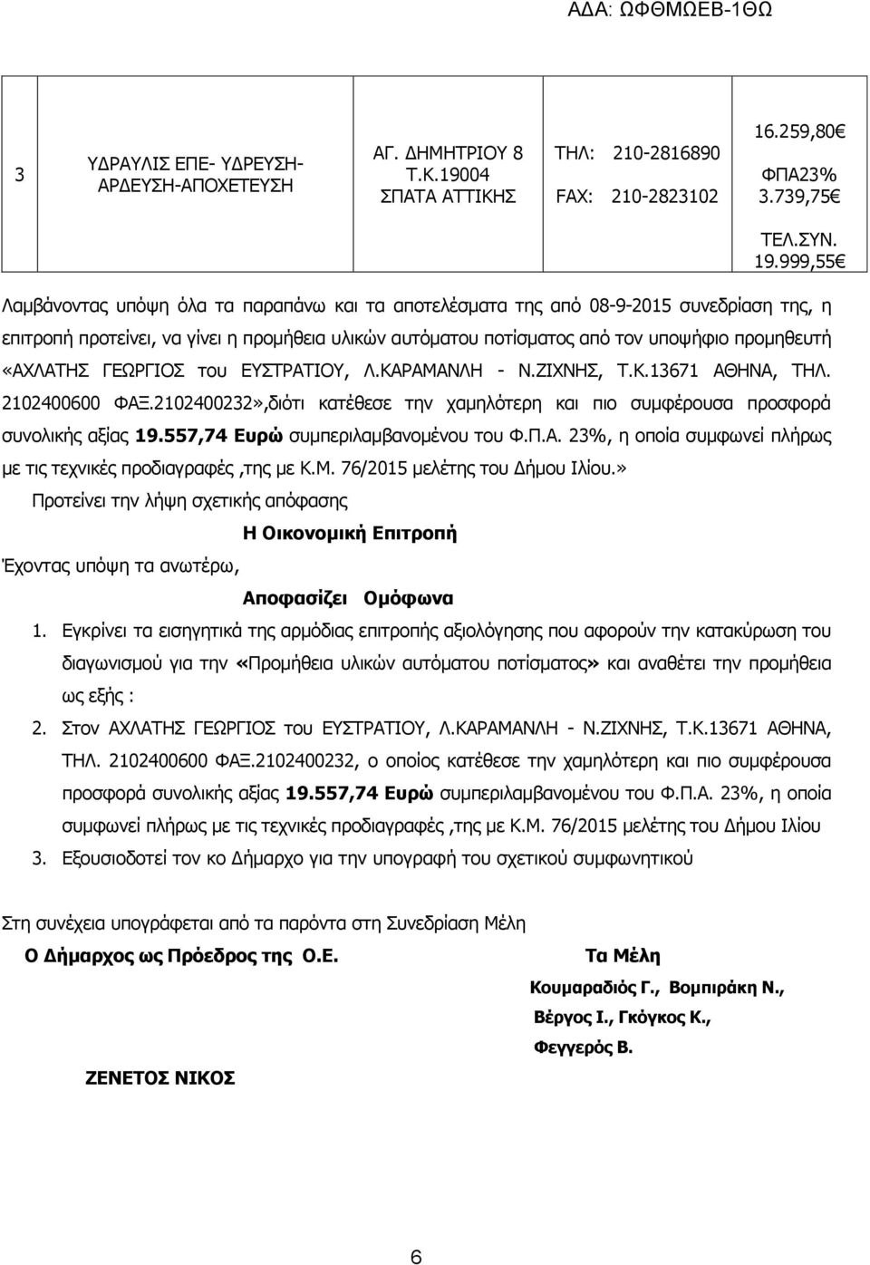 «ΑΧΛΑΤΗΣ ΓΕΩΡΓΙΟΣ του ΕΥΣΤΡΑΤΙΟΥ, Λ.ΚΑΡΑΜΑΝΛΗ - Ν.ΖΙΧΝΗΣ, Τ.Κ.13671 ΑΘΗΝΑ, ΤΗΛ. 2102400600 ΦΑΞ.2102400232»,διότι κατέθεσε την χαμηλότερη και πιο συμφέρουσα προσφορά συνολικής αξίας 19.