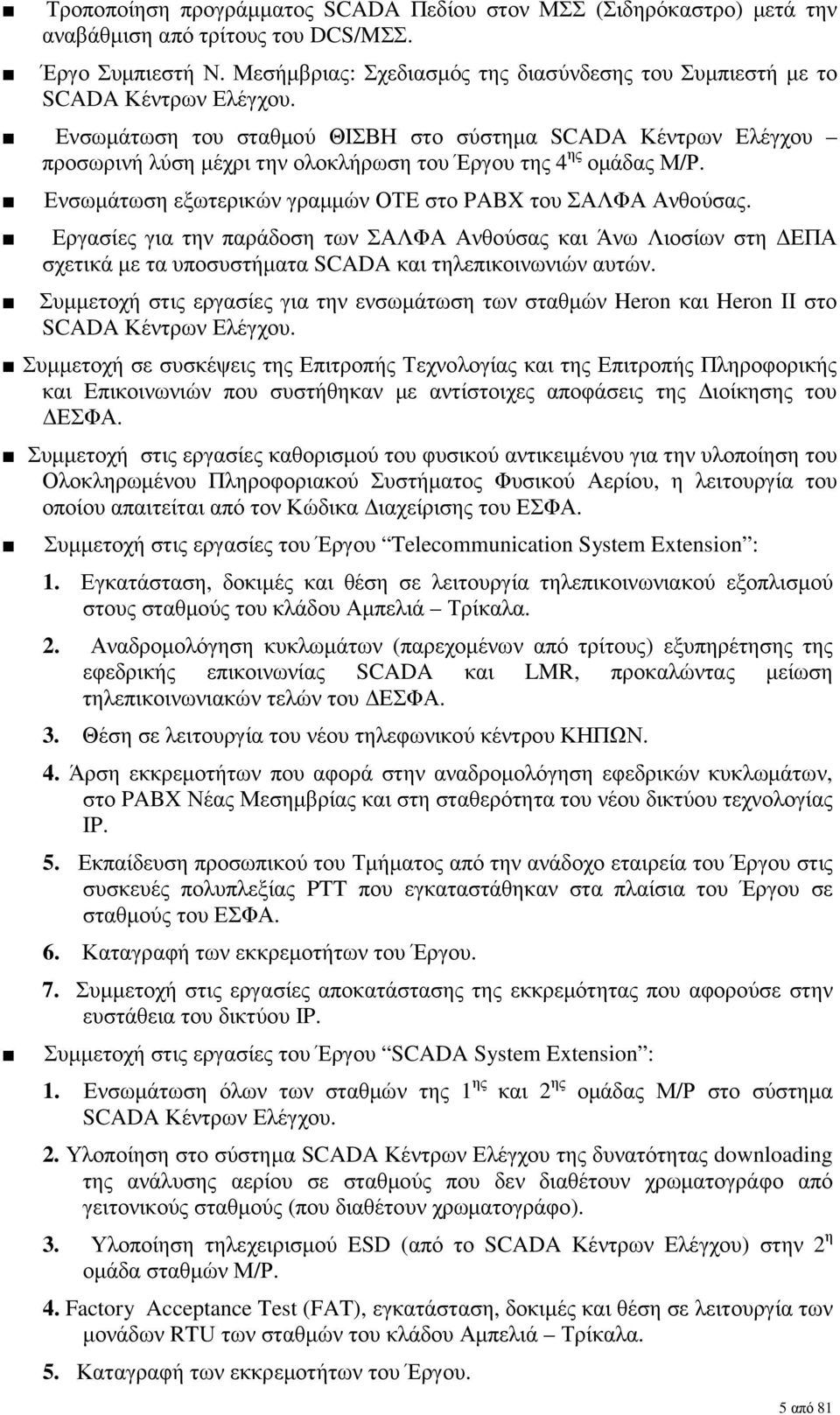 Ενσωµάτωση του σταθµού ΘΙΣΒΗ στο σύστηµα SCADA Κέντρων Ελέγχου προσωρινή λύση µέχρι την ολοκλήρωση του Έργου της 4 ης οµάδας Μ/Ρ. Ενσωµάτωση εξωτερικών γραµµών ΟΤΕ στο PABX του ΣΑΛΦΑ Ανθούσας.