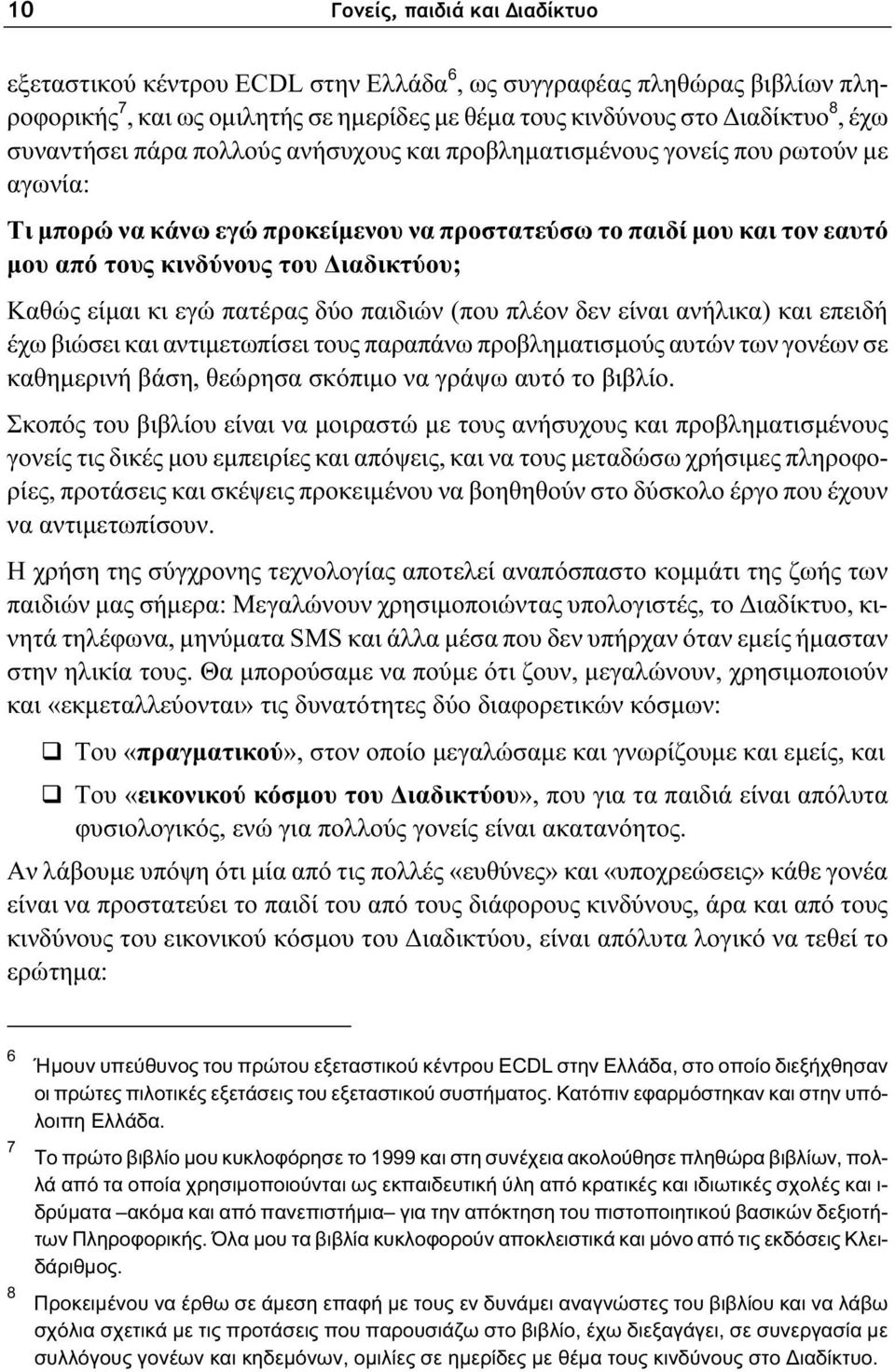 Καθώς είμαι κι εγώ πατέρας δύο παιδιών (που πλέον δεν είναι ανήλικα) και επειδή έχω βιώσει και αντιμετωπίσει τους παραπάνω προβληματισμούς αυτών των γονέων σε καθημερινή βάση, θεώρησα σκόπιμο να