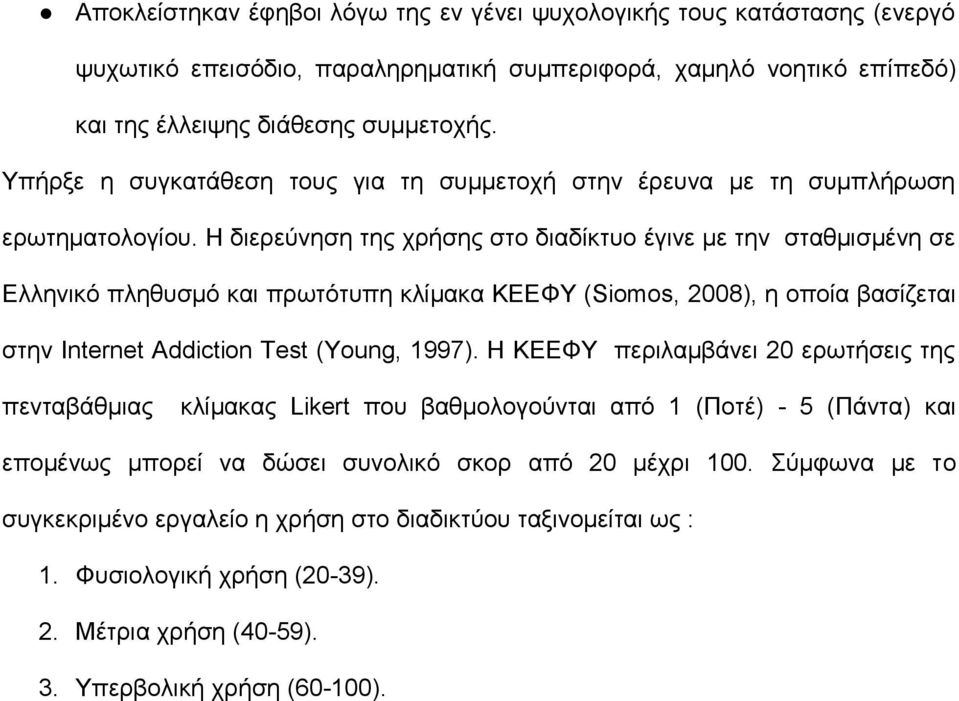 Η διερεύνηση της χρήσης στο διαδίκτυο έγινε με την σταθμισμένη σε Ελληνικό πληθυσμό και πρωτότυπη κλίμακα ΚΕΕΦΥ (Siomos, 2008), η οποία βασίζεται στην Internet Addiction Test (Young, 1997).