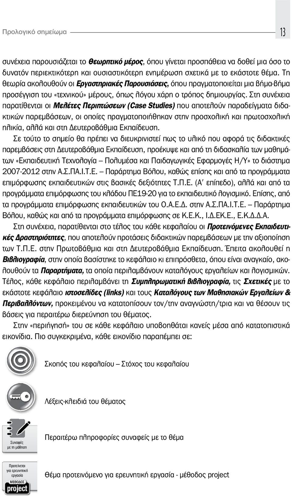 Στη συνέχεια παρατίθενται οι Μελέτες Περιπτώσεων (Case Studies) που αποτελούν παραδείγματα διδακτικών παρεμβάσεων, οι οποίες πραγματοποιήθηκαν στην προσχολική και πρωτοσχολική ηλικία, αλλά και στη