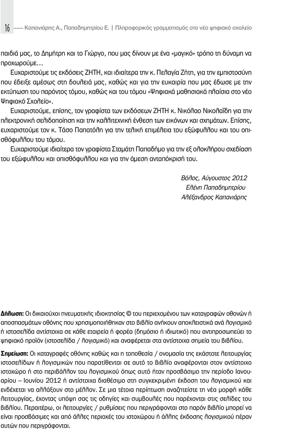 Πελαγία Ζήτη, για την εμπιστοσύνη που έδειξε αμέσως στη δουλειά μας, καθώς και για την ευκαιρία που μας έδωσε με την εκτύπωση του παρόντος τόμου, καθώς και του τόμου «Ψηφιακά μαθησιακά πλαίσια στο