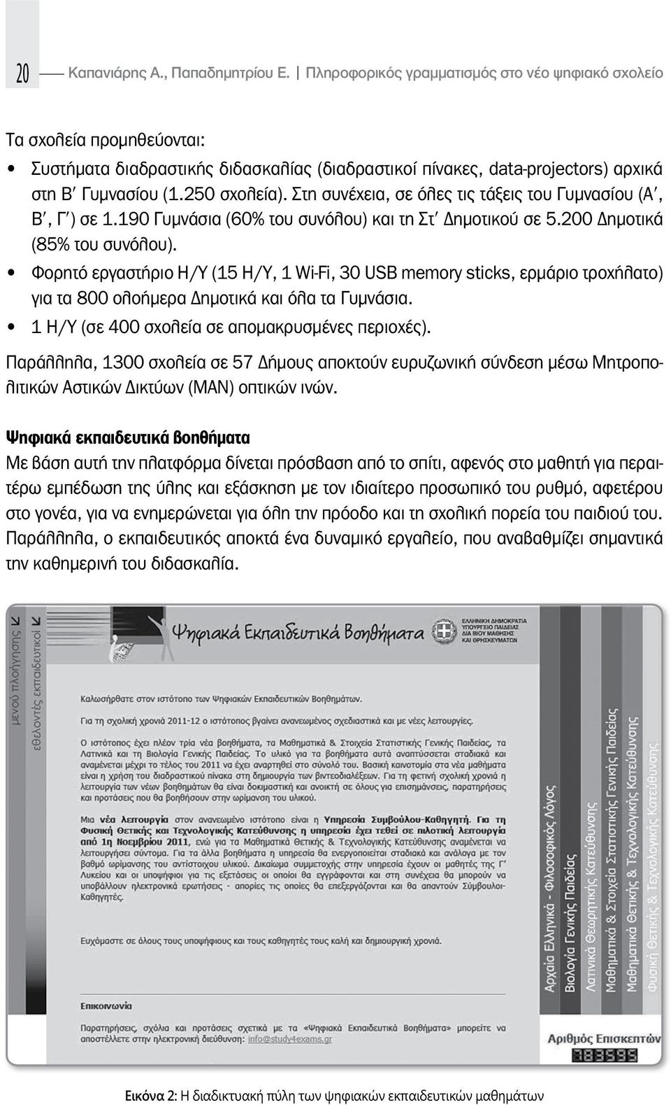Στη συνέχεια, σε όλες τις τάξεις του Γυμνασίου (Αʹ, Βʹ, Γʹ) σε 1.190 Γυμνάσια (60% του συνόλου) και τη Στʹ ημοτικού σε 5.200 ημοτικά (85% του συνόλου).
