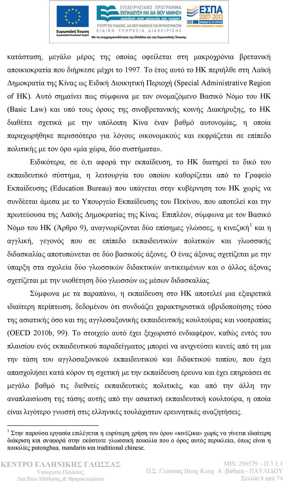 Απηφ ζεκαίλεη πσο ζχκθσλα κε ηνλ νλνκαδφκελν Βαζηθφ Νφκν ηνπ ΖΚ (Basic Law) θαη ππφ ηνπο φξνπο ηεο ζηλνβξεηαληθήο θνηλήο Γηαθήξπμεο, ην ΖΚ δηαζέηεη ζρεηηθά κε ηελ ππφινηπε Κίλα έλαλ βαζκφ απηνλνκίαο,