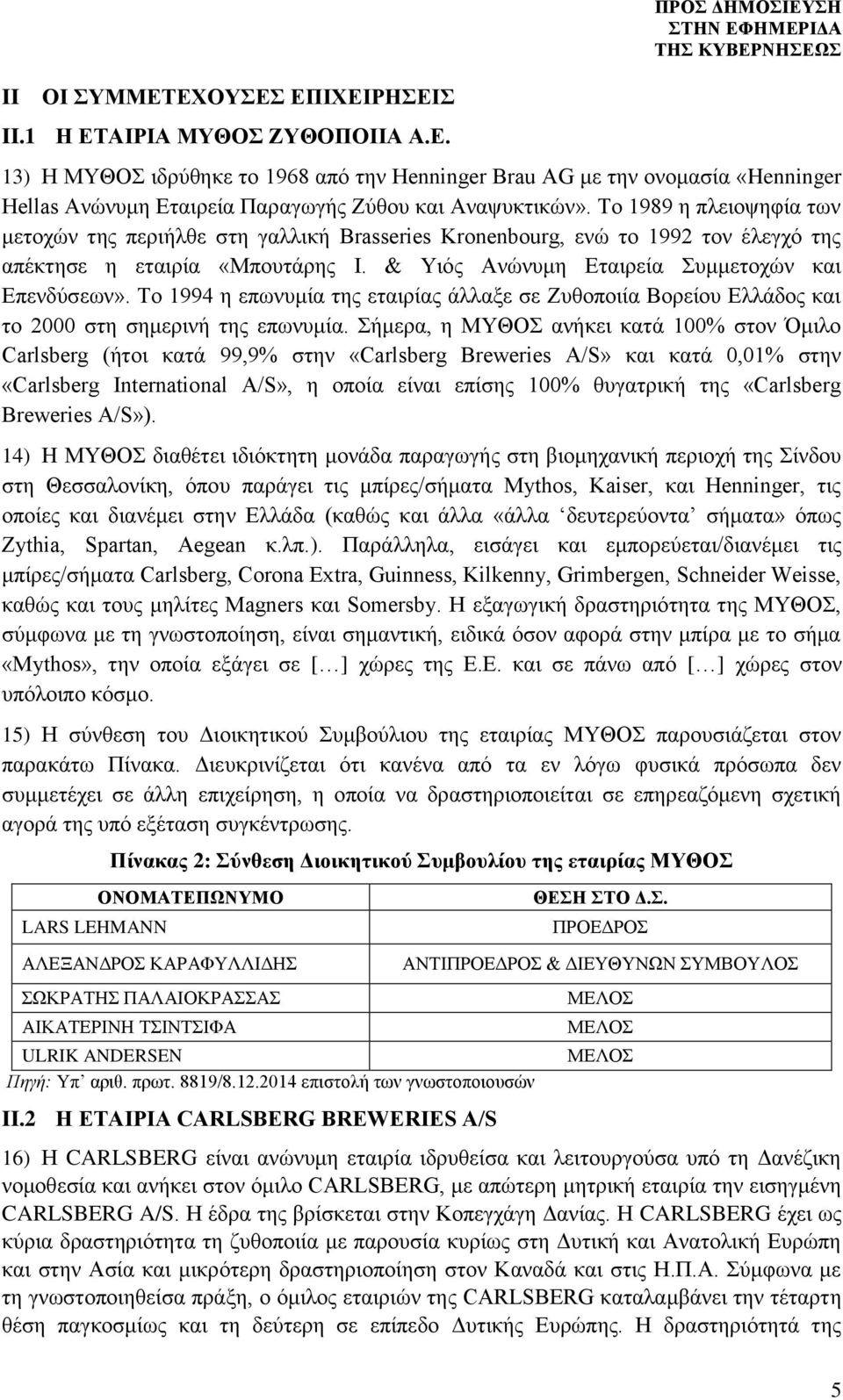 Το 1994 η επωνυμία της εταιρίας άλλαξε σε Ζυθοποιία Βορείου Ελλάδος και το 2000 στη σημερινή της επωνυμία.