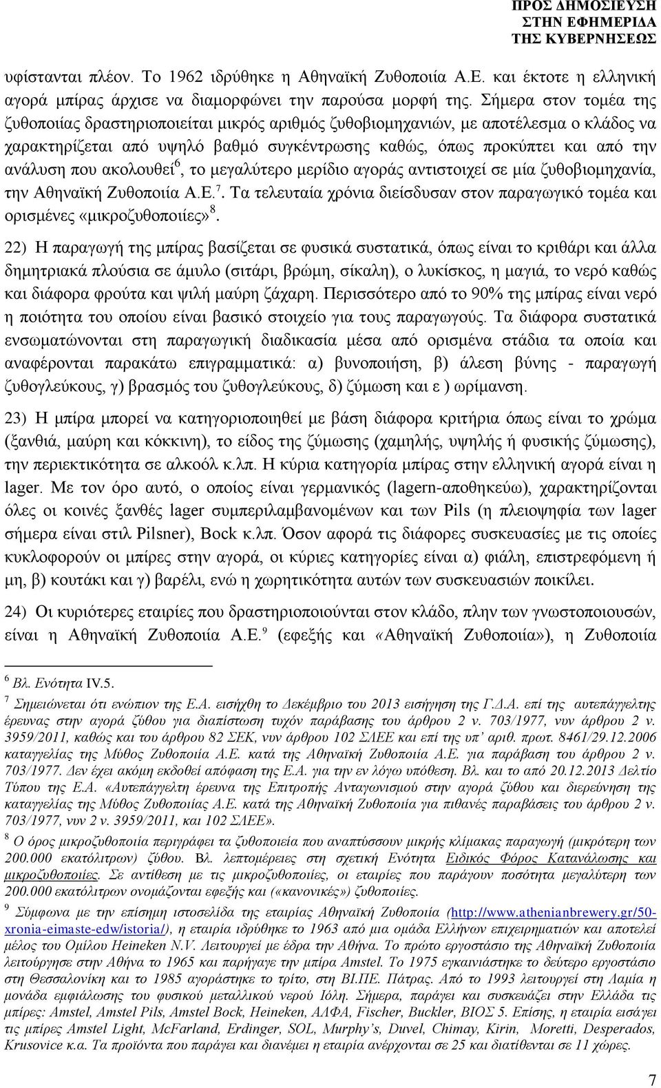 ακολουθεί 6, το μεγαλύτερο μερίδιο αγοράς αντιστοιχεί σε μία ζυθοβιομηχανία, την Αθηναϊκή Ζυθοποιία Α.Ε. 7. Tα τελευταία χρόνια διείσδυσαν στον παραγωγικό τομέα και ορισμένες «μικροζυθοποιίες» 8.