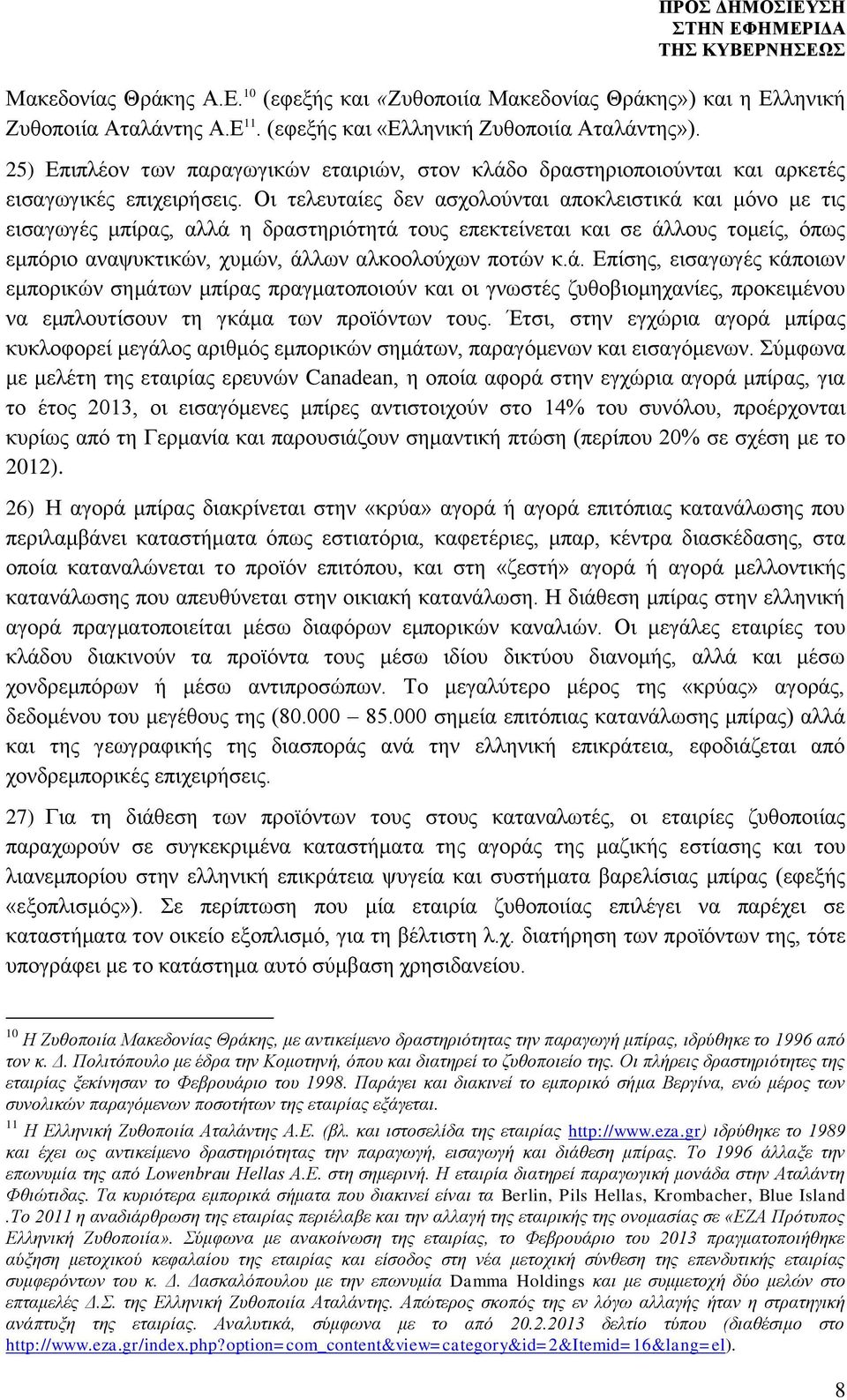 Οι τελευταίες δεν ασχολούνται αποκλειστικά και μόνο με τις εισαγωγές μπίρας, αλλά η δραστηριότητά τους επεκτείνεται και σε άλλους τομείς, όπως εμπόριο αναψυκτικών, χυμών, άλλων αλκοολούχων ποτών κ.ά. Επίσης, εισαγωγές κάποιων εμπορικών σημάτων μπίρας πραγματοποιούν και οι γνωστές ζυθοβιομηχανίες, προκειμένου να εμπλουτίσουν τη γκάμα των προϊόντων τους.