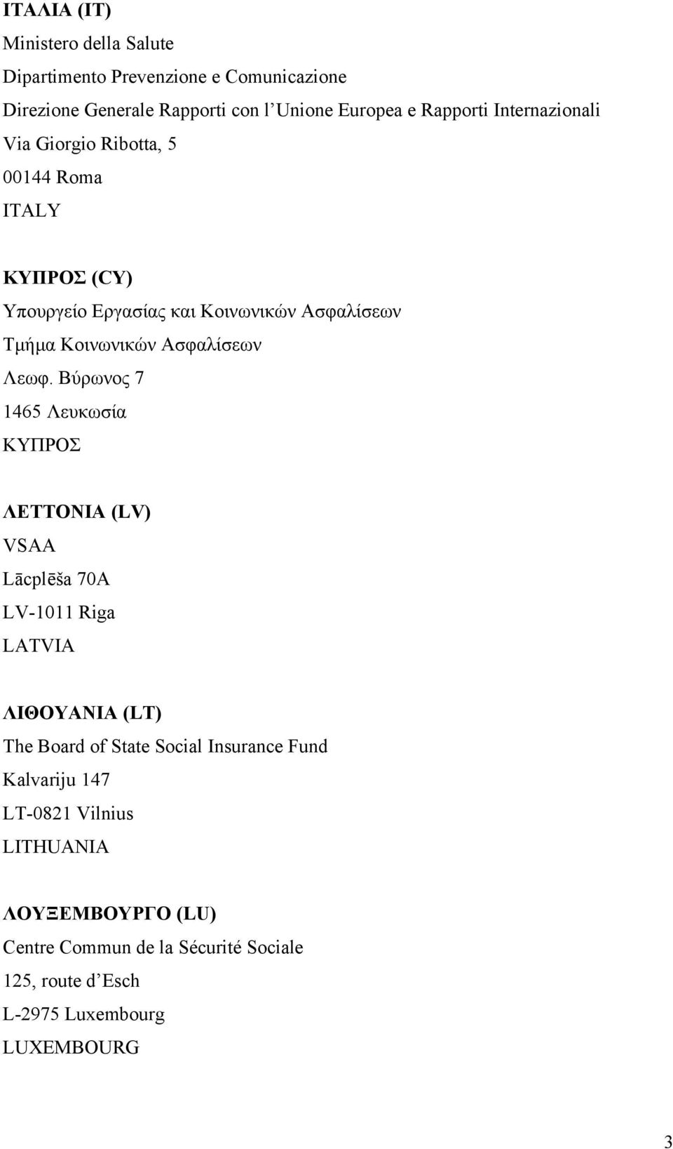 Λεωφ. Βύρωνος 7 1465 Λευκωσία ΚΥΠΡΟΣ ΛΕΤΤΟΝΙΑ (LV) VSAA Lācplēša 70A LV-1011 Riga LATVIA ΛΙΘΟΥΑΝΙΑ (LT) The Board of State Social Insurance