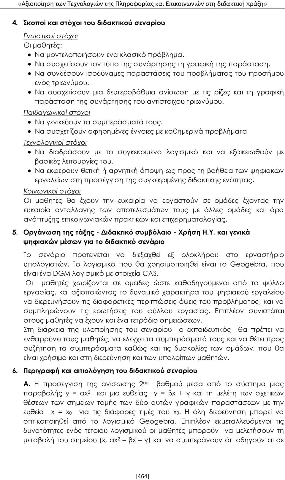 Να συσχετίσουν μια δευτεροβάθμια ανίσωση με τις ρίζες και τη γραφική παράσταση της συνάρτησης του αντίστοιχου τριωνύμου. Παιδαγωγικοί στόχοι Να γενικεύουν τα συμπεράσματά τους.