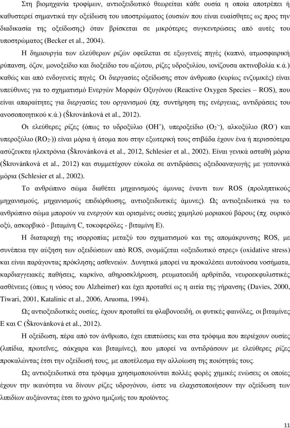 Η δημιουργία των ελεύθερων ριζών οφείλεται σε εξωγενείς πηγές (καπνό, ατμοσφαιρική ρύπανση, όζον, μονοξείδιο και διοξείδιο του αζώτου, ρίζες υδροξυλίου, ιονίζουσα ακτινοβολία κ.ά.